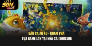 Bắn Cá Ăn Xu - Khám Phá Tựa Game Lớn Tại Nhà Cái Sonclub