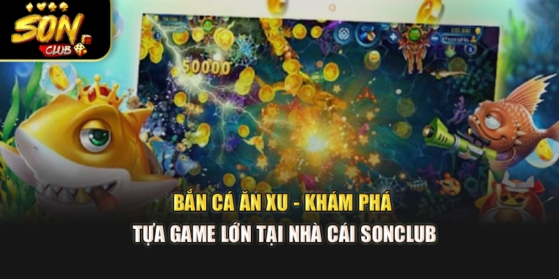 Bắn Cá Ăn Xu - Khám Phá Tựa Game Lớn Tại Nhà Cái Sonclub