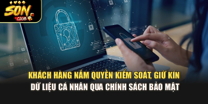 Khách hàng nắm quyền kiểm soát, giữ kín dữ liệu cá nhân qua chính sách bảo mật