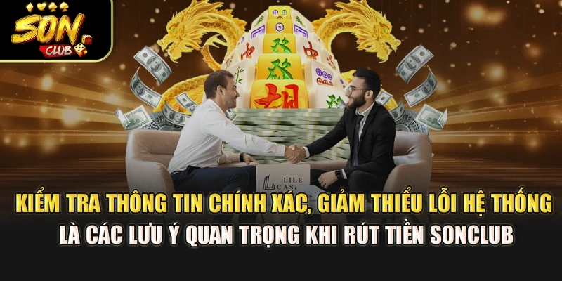 Kiểm tra thông tin chính xác, giảm thiểu lỗi hệ thống là các lưu ý quan trọng khi rút tiền Sonclub