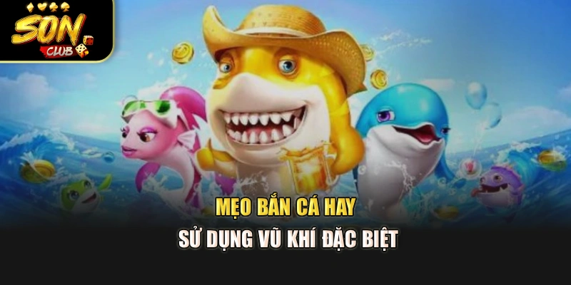 Mẹo bắn cá hay sử dụng vũ khí đặc biệt