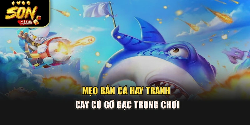 Mẹo bắn cá hay tránh cay cú gỡ gạc trong chơi