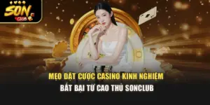 Mẹo Đặt Cược Casino Kinh Nghiệm Bất Bại Từ Cao Thủ Sonclub