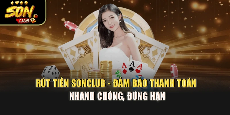 Rút Tiền Sonclub - Đảm Bảo Thanh Toán Nhanh Chóng, Đúng Hạn