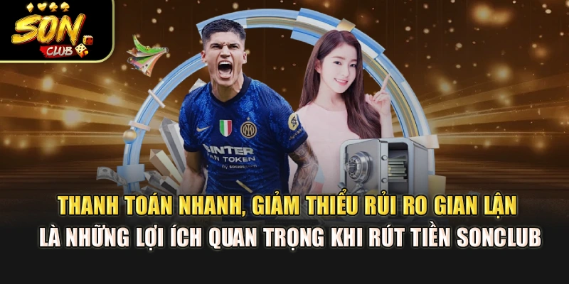 Thanh toán nhanh, giảm thiểu rủi ro gian lận là những lợi ích quan trọng khi rút tiền Sonclub