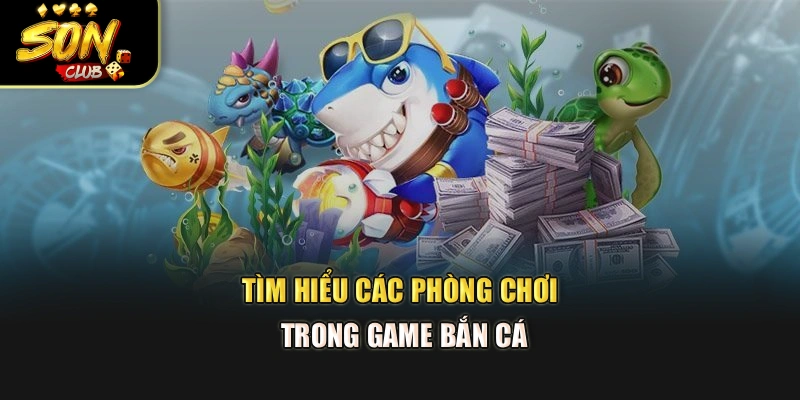 Tìm hiểu các phòng chơi trong game bắn cá
