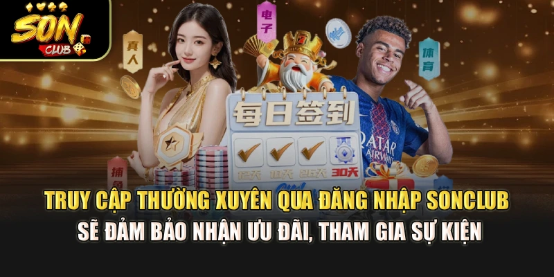 Truy cập thường xuyên qua đăng nhập Sonclub sẽ đảm bảo nhận ưu đãi, tham gia sự kiện